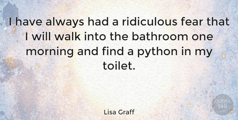 Lisa Graff Quote About Bathroom, Fear, Morning, Python, Ridiculous: I Have Always Had A...