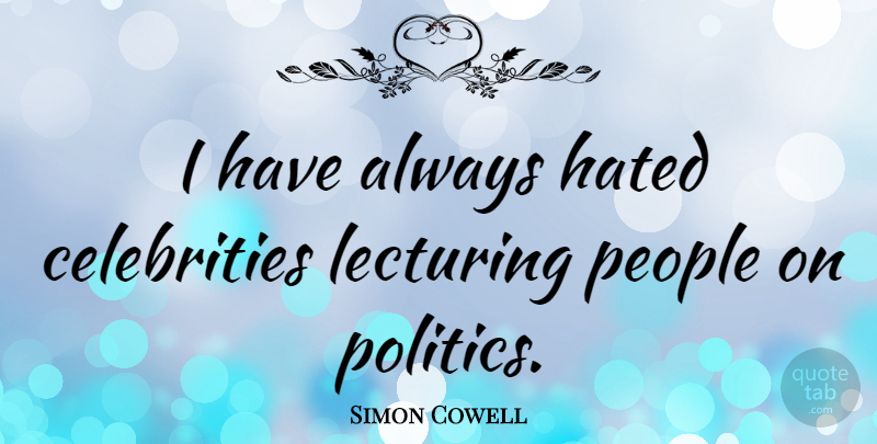 Simon Cowell Quote About People, Hated, Lecturing: I Have Always Hated Celebrities...