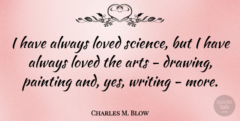 Charles M. Blow Quote About Arts, Loved, Painting, Science: I Have Always Loved Science...