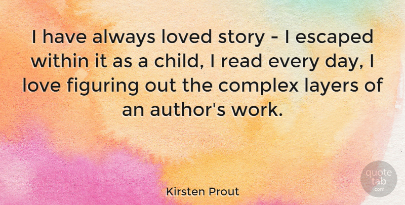 Kirsten Prout Quote About Complex, Escaped, Figuring, Layers, Love: I Have Always Loved Story...