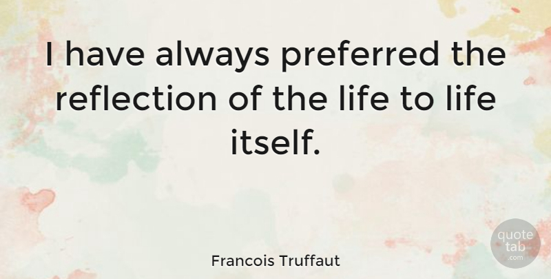 Francois Truffaut Quote About Reflection: I Have Always Preferred The...