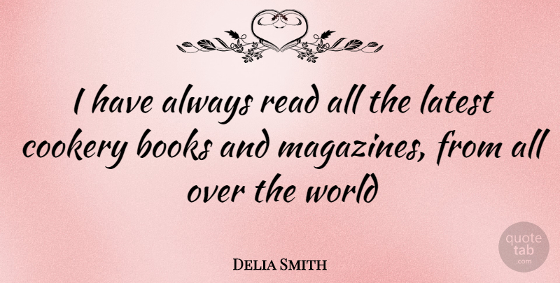 Delia Smith Quote About Book, Magazines, World: I Have Always Read All...