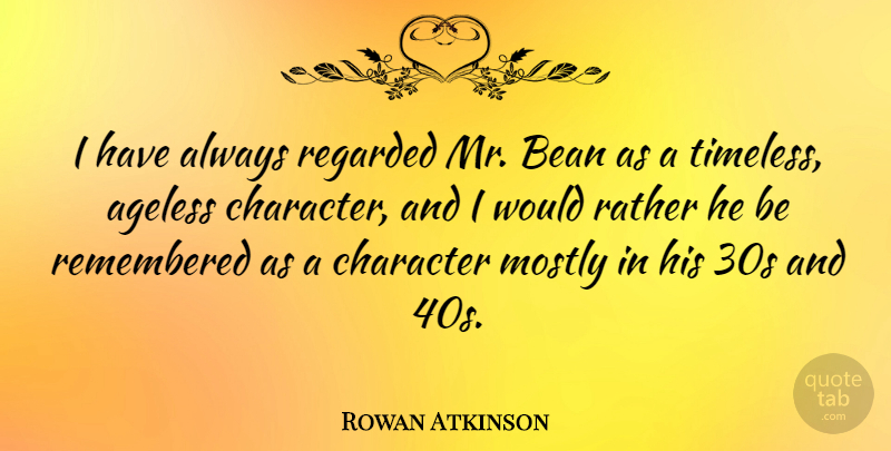 Rowan Atkinson Quote About Character, Timeless, Beans: I Have Always Regarded Mr...