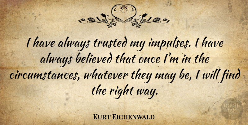 Kurt Eichenwald Quote About Believed, Trusted, Whatever: I Have Always Trusted My...