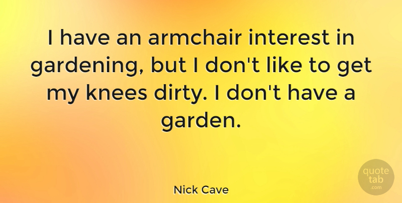 Nick Cave Quote About Dirty, Garden, Knees: I Have An Armchair Interest...