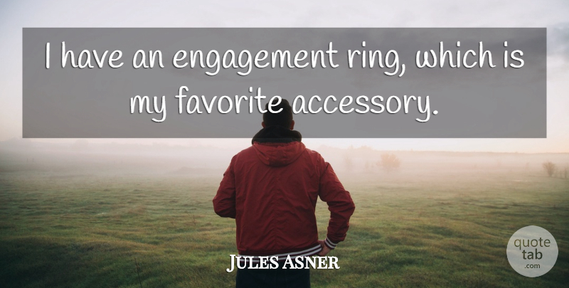 Jules Asner Quote About Accessories, Engagement, My Favorite: I Have An Engagement Ring...