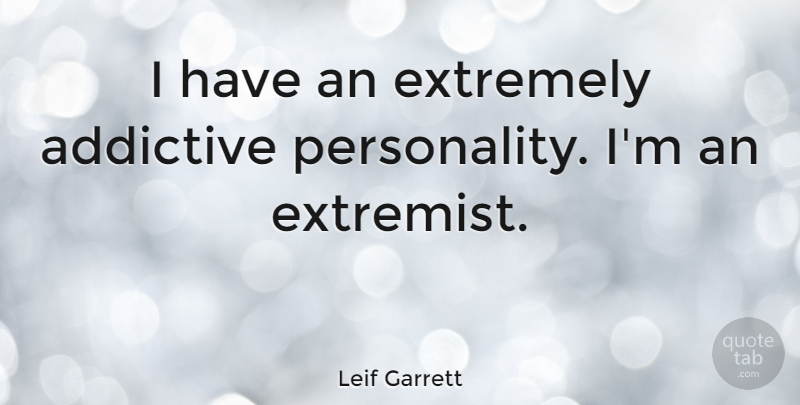 Leif Garrett Quote About Personality, Extremist: I Have An Extremely Addictive...