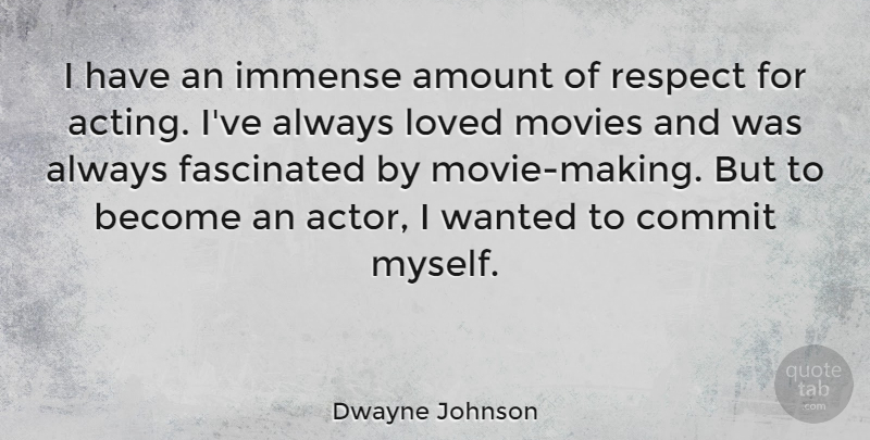 Dwayne Johnson Quote About Amount, Commit, Fascinated, Immense, Loved: I Have An Immense Amount...