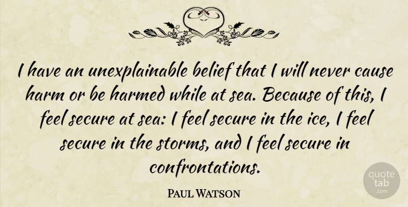 Paul Watson Quote About Cause, Harm, Secure: I Have An Unexplainable Belief...