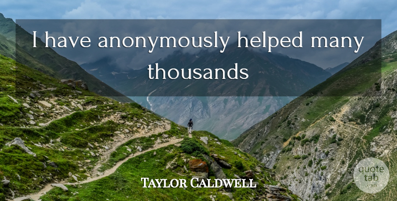 Taylor Caldwell Quote About undefined: I Have Anonymously Helped Many...