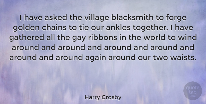 Harry Crosby Quote About Again, Ankles, Asked, Chains, Forge: I Have Asked The Village...