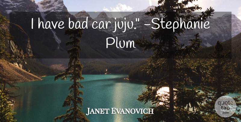 Janet Evanovich Quote About Car, Juju, Plums: I Have Bad Car Juju...