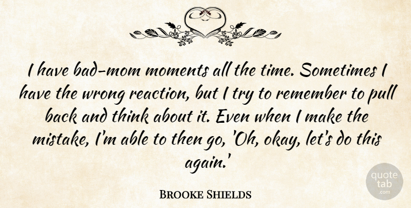 Brooke Shields Quote About Pull, Remember, Time, Wrong: I Have Bad Mom Moments...