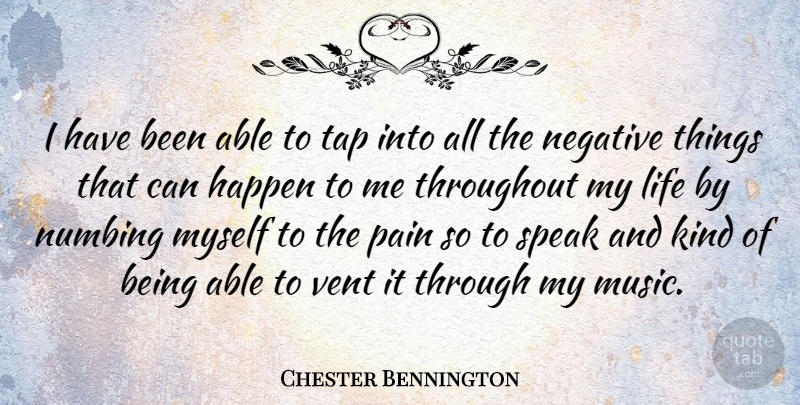 Chester Bennington Quote About Pain, Negative, Able: I Have Been Able To...