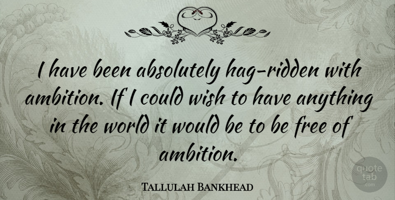 Tallulah Bankhead Quote About Ambition, Wish, World: I Have Been Absolutely Hag...