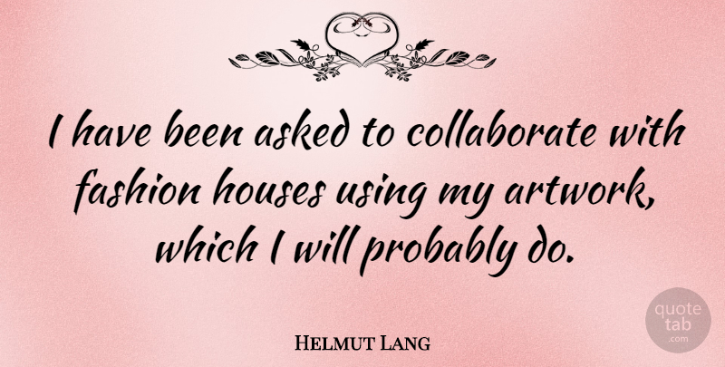 Helmut Lang Quote About Asked, Using: I Have Been Asked To...