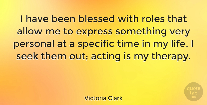 Victoria Clark Quote About Acting, Allow, Express, Life, Personal: I Have Been Blessed With...