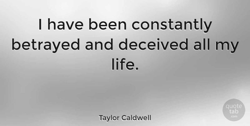 Taylor Caldwell Quote About Betrayed, Deceived, Has Beens: I Have Been Constantly Betrayed...
