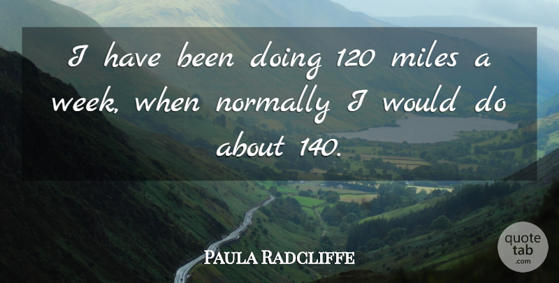 Paula Radcliffe Quote About Sports, Week, Miles: I Have Been Doing 120...