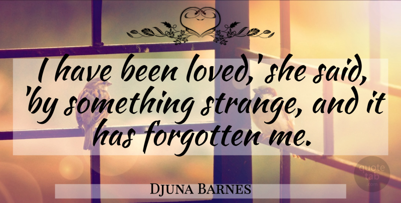 Djuna Barnes Quote About Strange, Forgotten, Said: I Have Been Loved She...