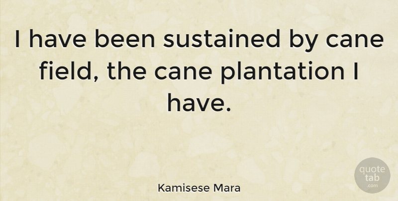 Kamisese Mara Quote About Fields, Plantations, Has Beens: I Have Been Sustained By...