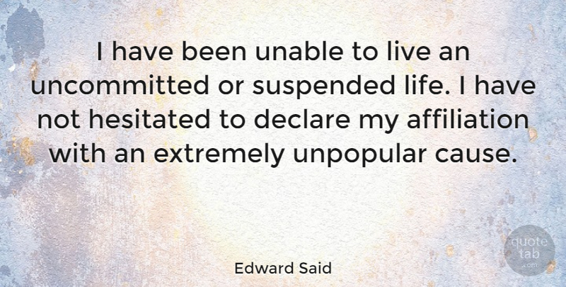 Edward Said Quote About Causes, Affiliation, Uncommitted: I Have Been Unable To...