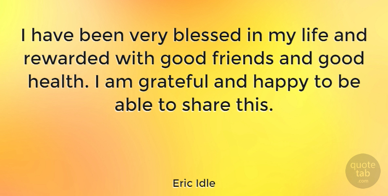 Eric Idle Quote About Blessed, Good, Grateful, Happy, Health: I Have Been Very Blessed...