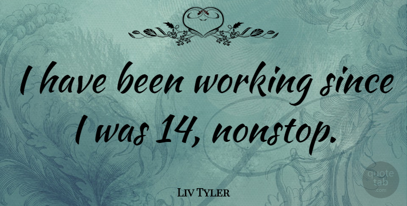 Liv Tyler Quote About Has Beens: I Have Been Working Since...
