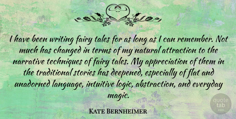 Kate Bernheimer Quote About Appreciation, Attraction, Changed, Everyday, Fairy: I Have Been Writing Fairy...
