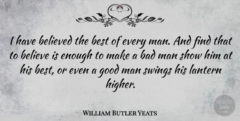 William Butler Yeats Quote About Believe, Men, Swings: I Have Believed The Best...