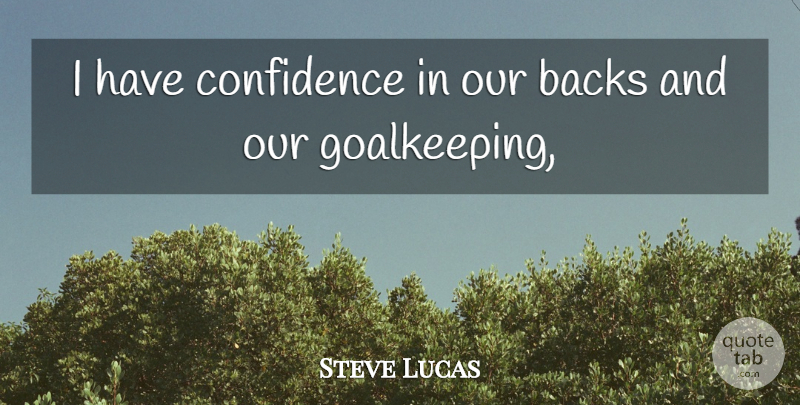 Steve Lucas Quote About Backs, Confidence: I Have Confidence In Our...