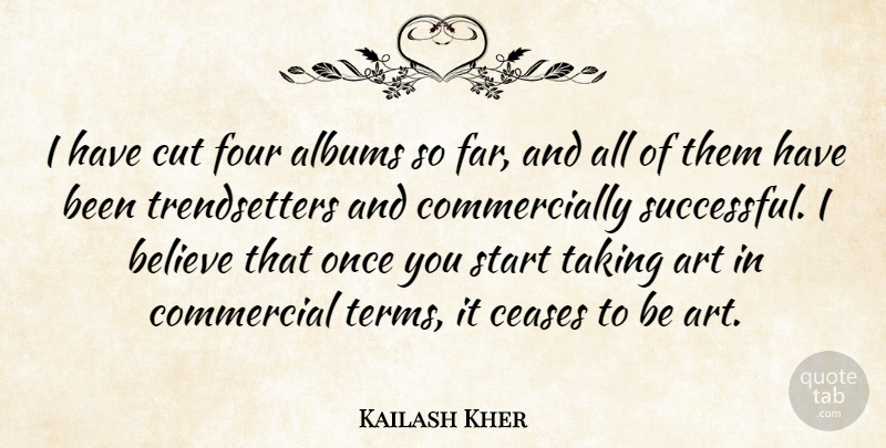 Kailash Kher Quote About Albums, Art, Believe, Ceases, Commercial: I Have Cut Four Albums...
