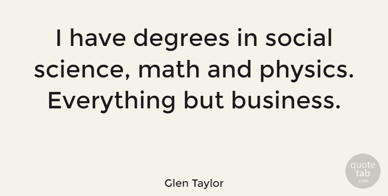 Glen Taylor Quote About Business, Degrees, Science, Social: I Have Degrees In Social...