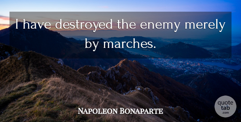 Napoleon Bonaparte Quote About War, Enemy, March: I Have Destroyed The Enemy...