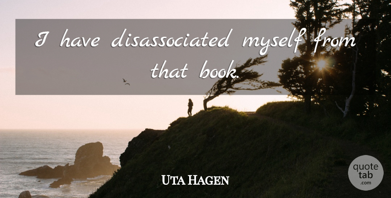 Uta Hagen Quote About Book: I Have Disassociated Myself From...