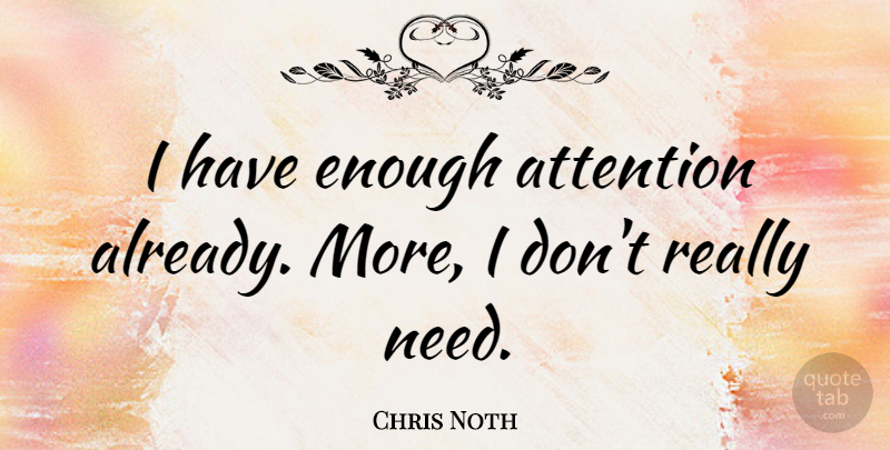 Chris Noth Quote About Needs, Attention, Enough: I Have Enough Attention Already...