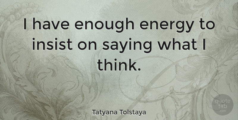Tatyana Tolstaya Quote About Thinking, Energy, Enough: I Have Enough Energy To...