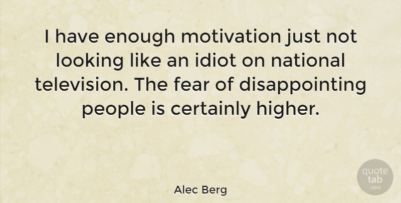 Alec Berg Quote About Certainly, Fear, Idiot, Looking, National: I Have Enough Motivation Just...