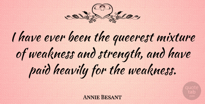 Annie Besant Quote About Mixtures, Weakness, Strength And Weakness: I Have Ever Been The...