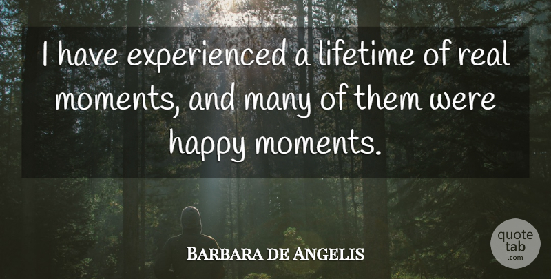 Barbara de Angelis Quote About Real, Moments, Lifetime: I Have Experienced A Lifetime...