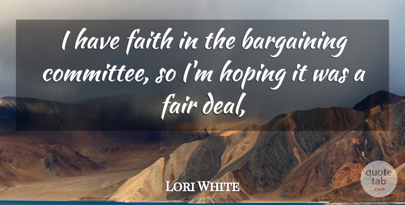 Lori White Quote About Bargaining, Fair, Faith, Hoping: I Have Faith In The...