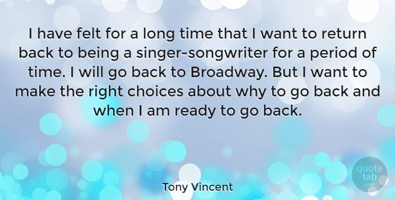 Tony Vincent Quote About Return Back, Long, Choices: I Have Felt For A...