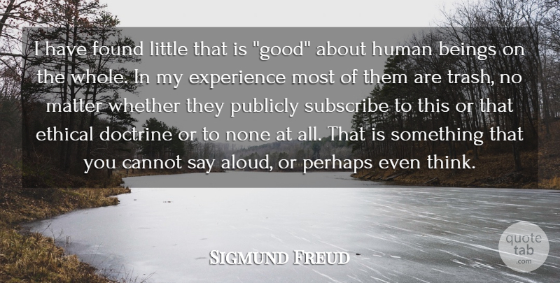 Sigmund Freud Quote About Beings, Cannot, Doctrine, Ethical, Experience: I Have Found Little That...