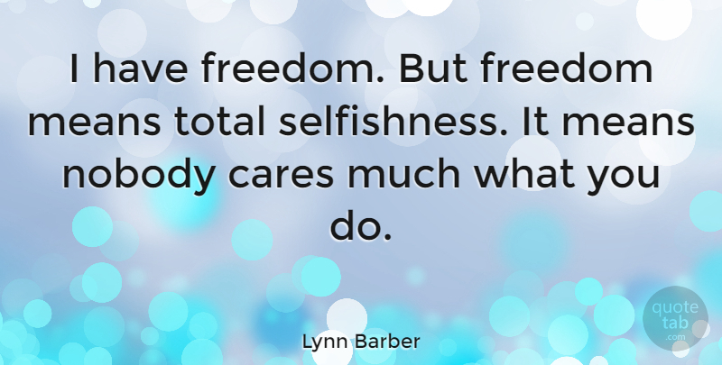 Lynn Barber Quote About Mean, Selfishness, Care: I Have Freedom But Freedom...