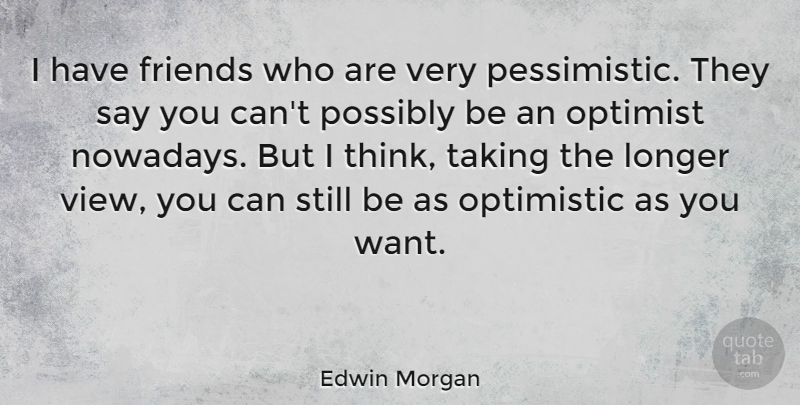 Edwin Morgan Quote About Longer, Possibly: I Have Friends Who Are...