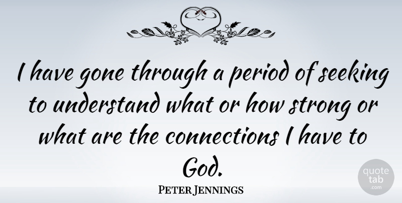 Peter Jennings Quote About Strong, Connections, Gone: I Have Gone Through A...