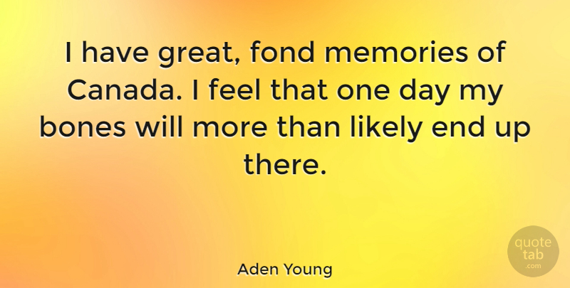 Aden Young Quote About Bones, Fond, Great, Likely: I Have Great Fond Memories...