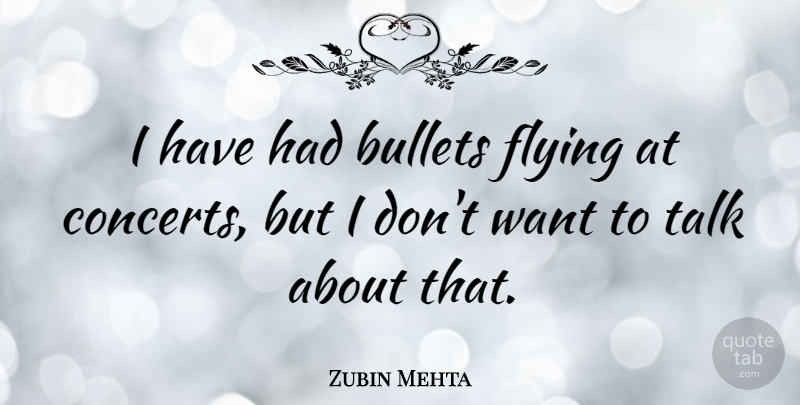 Zubin Mehta Quote About Bullets, Flying, Talk: I Have Had Bullets Flying...