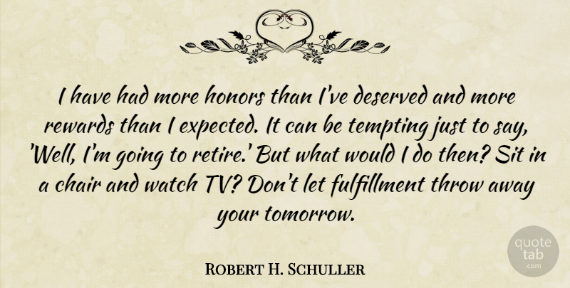 Robert H. Schuller Quote About Chair, Deserved, Honors, Rewards, Sit: I Have Had More Honors...