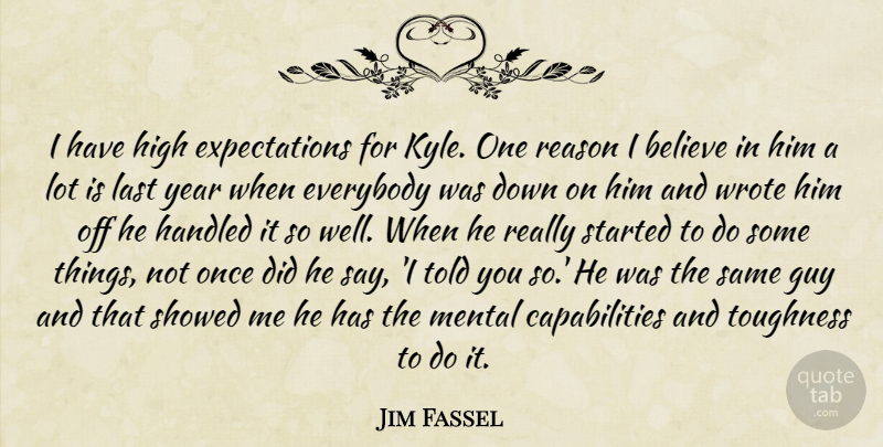 Jim Fassel Quote About Believe, Everybody, Guy, Handled, High: I Have High Expectations For...
